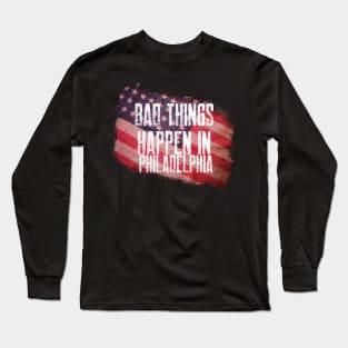 BAD THINGS HAPPEN IN PHILADELPHIA Long Sleeve T-Shirt